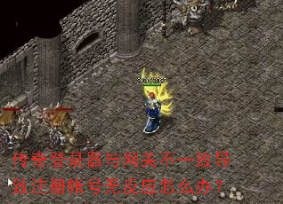 传奇登录器与网关不一致导致注册帐号无反应怎么办? 传奇登录器与网关不一致导致注册帐号无反应怎么办?