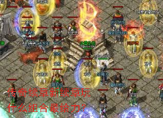 传奇续章新续章玩什么组合最给力? 传奇续章新续章玩什么组合最给力?