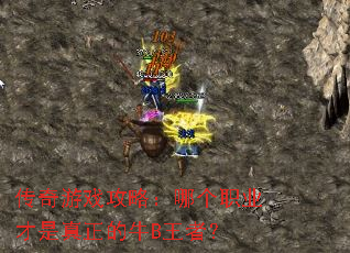 传奇游戏攻略:哪个职业才是真正的牛B王者? 传奇游戏攻略:哪个职业才是真正的牛B王者?