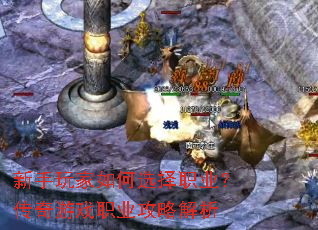 新手玩家如何选择职业?传奇游戏职业攻略解析 新手玩家如何选择职业?传奇游戏职业攻略解析