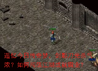 遥忆今日传奇梦,剑影刀光杀气浓?如何闯荡江湖成就霸业? 遥忆今日传奇梦,剑影刀光杀气浓?如何闯荡江湖成就霸业?