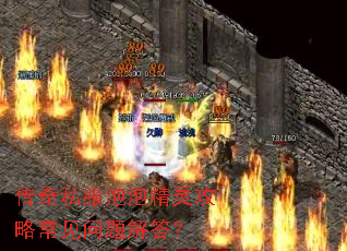 传奇私服泡泡精灵攻略常见问题解答? 传奇私服泡泡精灵攻略常见问题解答?