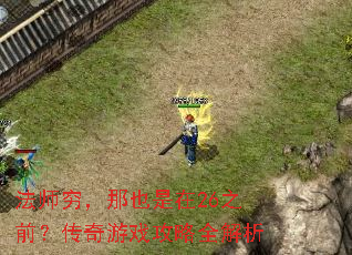 法师穷,那也是在26之前?传奇游戏攻略全解析 法师穷,那也是在26之前?传奇游戏攻略全解析