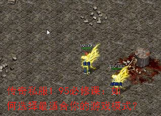 传奇私服1.95必修课:如何选择最适合你的游戏模式? 传奇私服1.95必修课:如何选择最适合你的游戏模式?