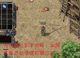 传奇蓝月新手攻略:如何从零开始快速称霸沙城? 传奇蓝月新手攻略:如何从零开始快速称霸沙城?