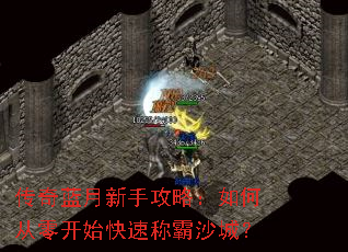 传奇蓝月新手攻略:如何从零开始快速称霸沙城? 传奇蓝月新手攻略:如何从零开始快速称霸沙城?