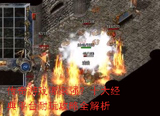 传奇游戏哪家强?十大经典平台耐玩攻略全解析 传奇游戏哪家强?十大经典平台耐玩攻略全解析