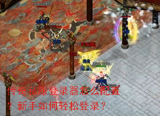 传奇私服登录器怎么配置?新手如何轻松登录? 传奇私服登录器怎么配置?新手如何轻松登录?