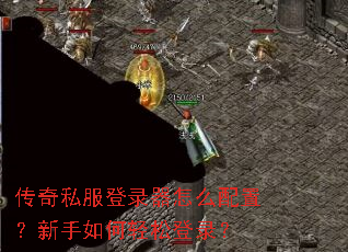 传奇私服登录器怎么配置?新手如何轻松登录? 传奇私服登录器怎么配置?新手如何轻松登录?