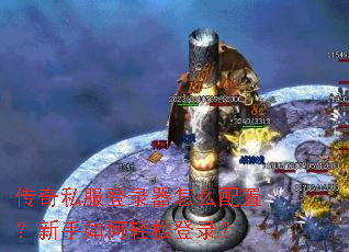 传奇私服登录器怎么配置?新手如何轻松登录? 传奇私服登录器怎么配置?新手如何轻松登录?