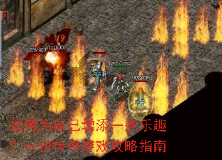 如何为自己增添一些乐趣?一份传奇游戏攻略指南 如何为自己增添一些乐趣?一份传奇游戏攻略指南