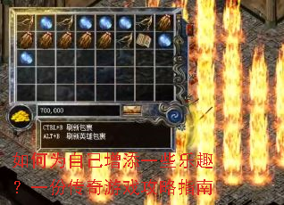 如何为自己增添一些乐趣?一份传奇游戏攻略指南 如何为自己增添一些乐趣?一份传奇游戏攻略指南