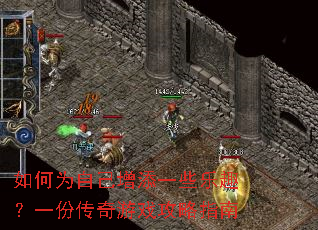 如何为自己增添一些乐趣?一份传奇游戏攻略指南 如何为自己增添一些乐趣?一份传奇游戏攻略指南