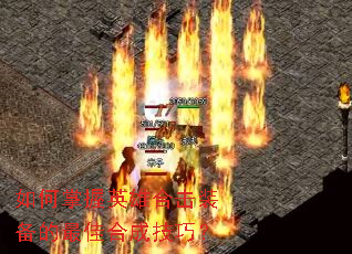 如何掌握英雄合击装备的最佳合成技巧? 如何掌握英雄合击装备的最佳合成技巧?