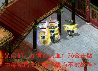 兄弟们,如何在热血1.76合击版中称霸玛法大陆,成为不败战神? 兄弟们,如何在热血1.76合击版中称霸玛法大陆,成为不败战神?