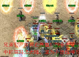 兄弟们,如何在热血1.76合击版中称霸玛法大陆,成为不败战神? 兄弟们,如何在热血1.76合击版中称霸玛法大陆,成为不败战神?