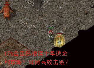 176合击私服道士单挑金刚攻略?如何高效击败? 176合击私服道士单挑金刚攻略?如何高效击败?