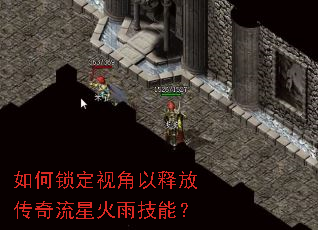 如何锁定视角以释放传奇流星火雨技能? 如何锁定视角以释放传奇流星火雨技能?