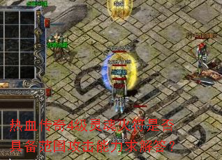 热血传奇4级灵魂火符是否具备范围攻击能力求解答? 热血传奇4级灵魂火符是否具备范围攻击能力求解答?