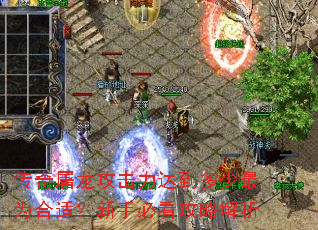 传奇屠龙攻击力达到多少最为合适?新手必看攻略解析 传奇屠龙攻击力达到多少最为合适?新手必看攻略解析
